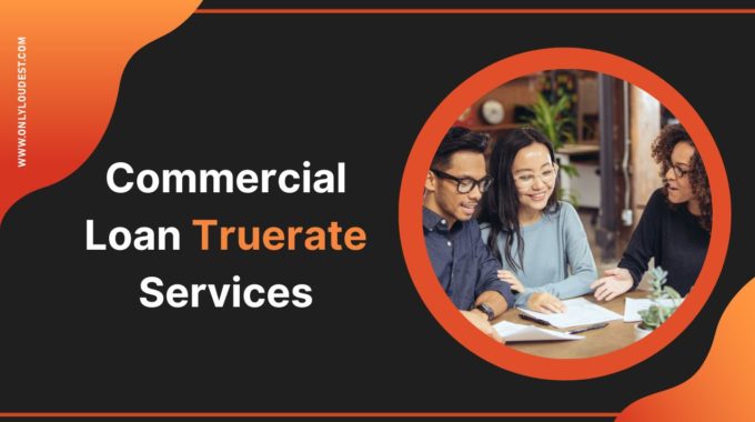 Commercial Loan Truerate Services: All you Need To Know